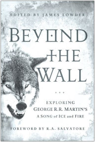 Title: Beyond the Wall: Exploring George R. R. Martin's A Song of Ice and Fire, From A Game of Thrones to A Dance with Dragons, Author: James Lowder