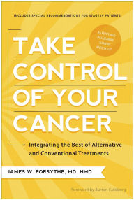 Title: Take Control of Your Cancer: Integrating the Best of Alternative and Conventional Treatments, Author: James W. Forsythe
