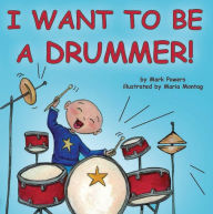 Title: I Want to Be a Drummer!, Author: Mark Powers