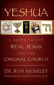 Title: Yeshua: A Guide to the Real Jesus and the Original Church, Author: Dr. Ron Mosley
