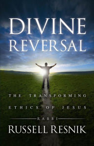 Title: Divine Reversal: The Transforming Ethics of Jesus, Author: RABBI RUSSELL RESNIK