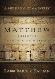 Matthew Presents Yeshua, King Messiah: A Messianic Commentary