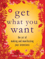 Get What You Want: The Art of Making and Manifesting Your Intentions