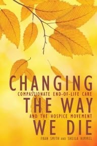 Title: Changing the Way We Die: Compassionate End of Life Care and The Hospice Movement, Author: Fran Smith