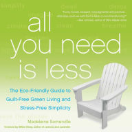 Title: All You Need Is Less: The Eco-friendly Guide to Guilt-Free Green Living and Stress-Free Simplicity, Author: Madeleine Somerville