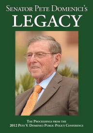 Title: Senator Pete Domenici's Legacy 2012: The Proceedings from the 2012 Pete V. Domenici Public Policy Conference, Author: Sara Micka Patricolo