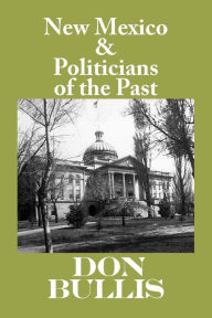 Title: New Mexico & Politicians of the Past, Author: Don Bullis