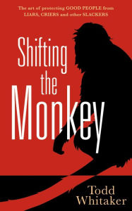 Title: Shifting the Monkey: The Art of Protecting Good People From Liars, Criers, and Other Slackers (A book on school leadership and teacher performance), Author: Todd Whitaker