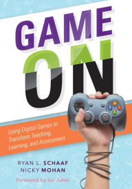 Title: Game On: Using Digital Games to Transform Teaching, Learning, and Assessment, Author: Ryan L. Schaaf