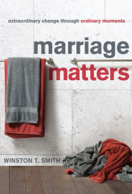Marriage Matters: Extraordinary Change through Ordinary Moments