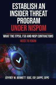 Title: Establish an Insider Threat Program under NISPOM: What the ITPSO, FSO and NISP Contractors Need to Know, Author: Jeffrey W Bennett