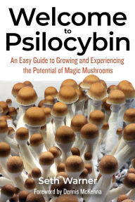 Title: Welcome to Psilocybin: An Easy Guide to Growing and Experiencing the Potential of Magic Mushrooms, Author: Seth Warner