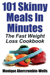 Title: 101 Skinny Meals in Minutes: The Fast Weight Loss Cookbook, Author: Monique Abercrombie-Wells