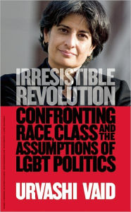 Title: Irresistible Revolution: Confronting Race, Class and the Assumptions of LGBT Politics, Author: Urvashi Vaid