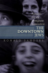 Title: The Downtown Jews: Portraits of an Immigrant Generation, Author: Ronald Sanders
