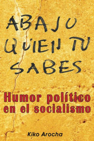 Title: Abajo quien tú sabes: Humor político en el socialismo, Author: Kiko Arocha