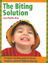 Title: The Biting Solution: The Expert's No-Biting Guide for Parents, Caregivers, and Early Childhood Educators, Author: Lisa Poelle MA