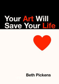 Title: Your Art Will Save Your Life, Author: Beth Pickens