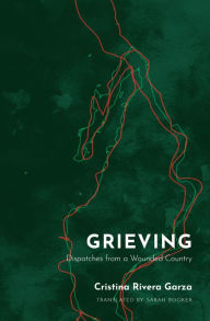 Title: Grieving: Dispatches from a Wounded Country, Author: Cristina Rivera Garza