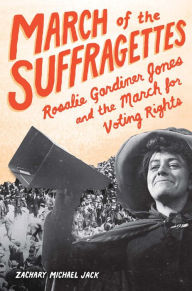 Title: March of the Suffragettes: Rosalie Gardiner Jones and the March for Voting Rights, Author: Zachary Michael Jack