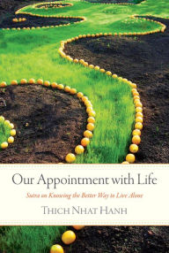 Title: Our Appointment with Life: Sutra on Knowing the Better Way to Live Alone, Author: Thich Nhat Hanh
