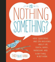 Title: Is Nothing Something?: Kids' Questions and Zen Answers About Life, Death, Family, Friendship, and Everything in Between, Author: Thich Nhat Hanh