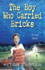 Title: The Boy Who Carried Bricks: A True Story (Middle-Grade Cover), Author: Alton Carter