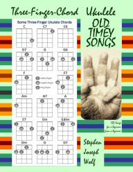 Title: Three-Finger-Chord Ukulele Old Timey Songs, Author: Stephen Joseph Wolf