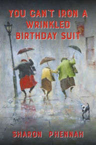 Title: You Can't Iron a Wrinkled Birthday Suit, Author: Sharon Phennah