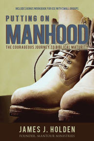 Title: Putting On Manhood: The Courageous Journey to Biblical Maturity, Author: James J. Holden