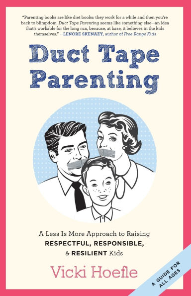 Duct Tape Parenting: A Less is More Approach to Raising Respectful, Responsible and Resilient Kids