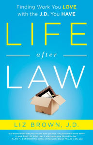 Title: Life After Law: Finding Work You Life with the J.D. You Have, Author: Liz Brown