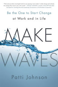 Title: Make Waves: Be the One to Start Change at Work and in Life, Author: Patti Johnson