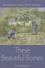 These Beautiful Bones: An Everyday Theology of the Body
