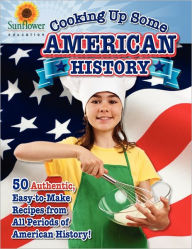 Title: Cooking Up Some American History: 50 Authentic, Easy-to-Make Recipes from All Periods of American History!, Author: Sunflower Education