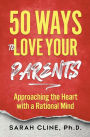 50 Ways to Love Your Parents: Approaching the Heart With a Rational Mind