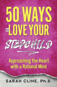 Title: 50 Ways to Love Your Stepchild, Author: Sarah Cline Phd