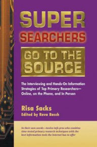Title: Super Searchers Go to the Source: The Interviewing and Hands-On Information Strategies of Top Primary Researcherss, Author: Risa Sacks