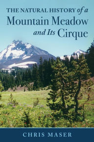 Title: The Natural History of a Mountain Meadow and Its Cirque, Author: Chris Maser