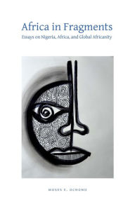 Title: Africa in Fragments: Essays on Nigeria, Africa, and Global Africanity, Author: Moses E. Ochonu