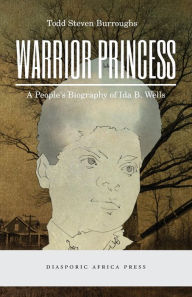 Title: Warrior Princess: A People's Biography of Ida B. Wells, Author: Todd Steven Burroughs