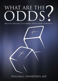 Title: What Are The Odds?: Are You Willing To Gamble With Your Eternity?, Author: William J Vanarthos M D