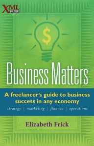 Title: Business Matters: A Freelancer's Guide to Business Success in Any Economy, Author: Elizabeth Frick