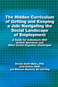 Title: The Hidden Curriculum of Getting and Keeping a Job: Navigating the Social Landscape of Employment A Guide for Individuals With Autism Spectrum and Other Social-Cognitive Challenges, Author: Brenda Smith Myles