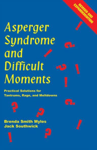 Asperger Syndrome and Difficult Moments: Practical Solutions for Tantrums, Rage, and Meltdowns
