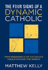 Title: The Four Signs of A Dynamic Catholic: How Engaging 1% of Catholics Could Change the World, Author: Matthew Kelly