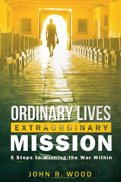 Ordinary Lives Extraordinary Mission: Five Steps to Winning the War Within