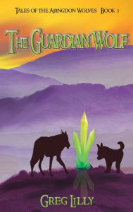 Title: The Guardian Wolf: Tales of the Abingdon Wolves - Book 3, Author: Greg Lilly