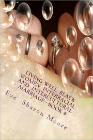 Living Well: Black Women Interracial and Intercultural Marriage-Book 4: Black Women Marrying Multiculturally and Living Well: How t