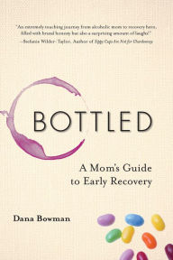 Title: Bottled: A Mom's Guide to Early Recovery, Author: Dana Bowman